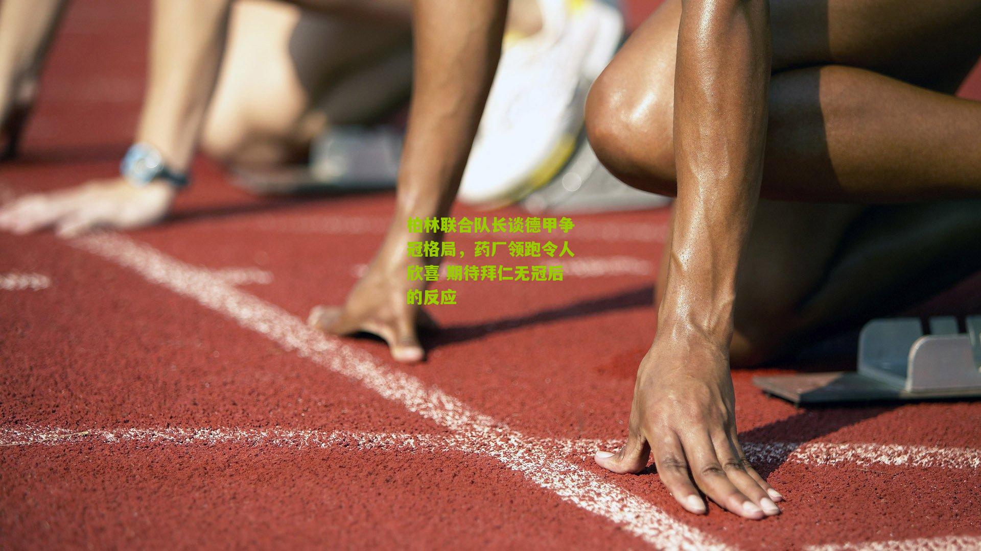 柏林联合队长谈德甲争冠格局，药厂领跑令人欣喜 期待拜仁无冠后的反应