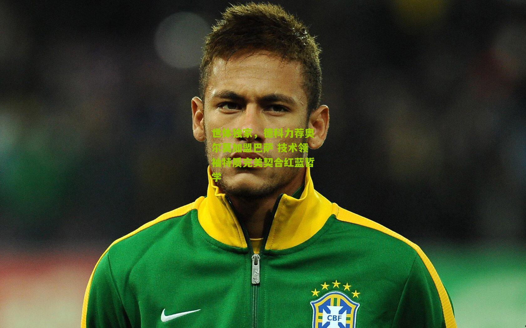 熊猫体育-世体独家，德科力荐奥尔莫加盟巴萨 技术领袖特质完美契合红蓝哲学