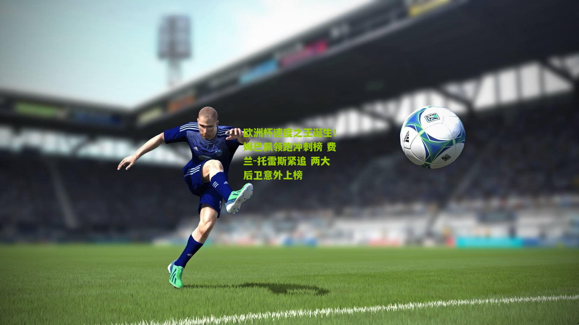 【熊猫体育】欧洲杯速度之王诞生！姆巴佩领跑冲刺榜 费兰-托雷斯紧追 两大后卫意外上榜