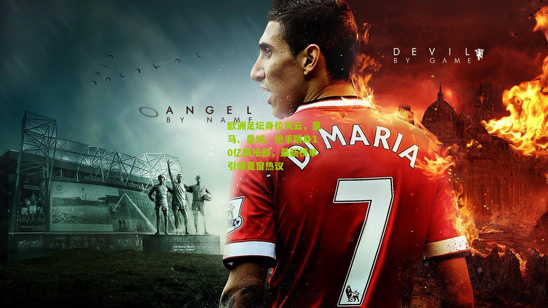 【熊猫体育平台】欧洲足坛身价风云，皇马、曼城、枪手跻身10亿俱乐部，最新榜单引爆夏窗热议