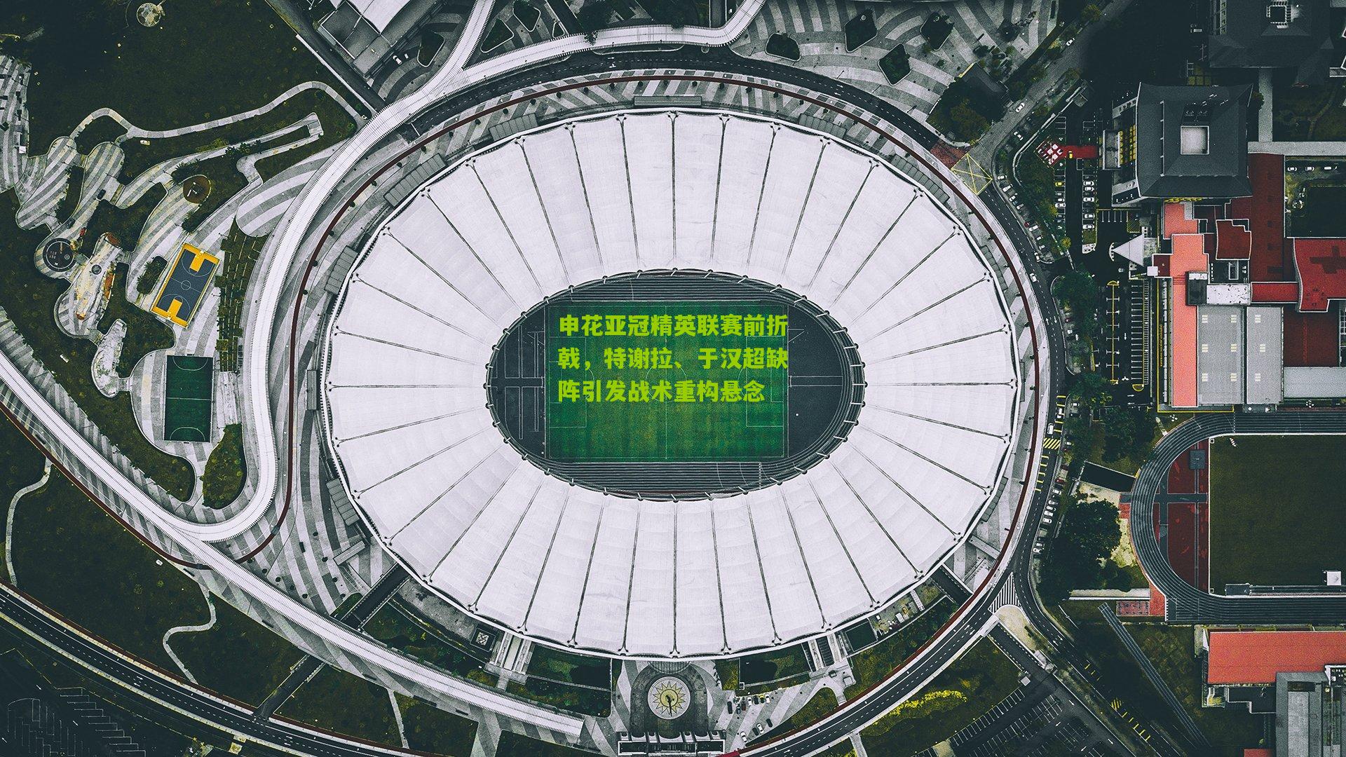 申花亚冠精英联赛前折戟，特谢拉、于汉超缺阵引发战术重构悬念