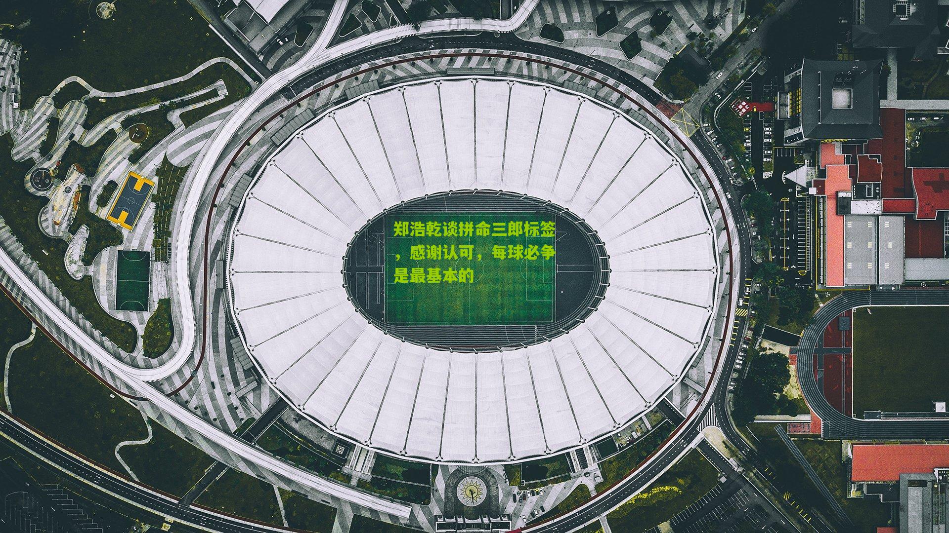 郑浩乾谈拼命三郎标签，感谢认可，每球必争是最基本的