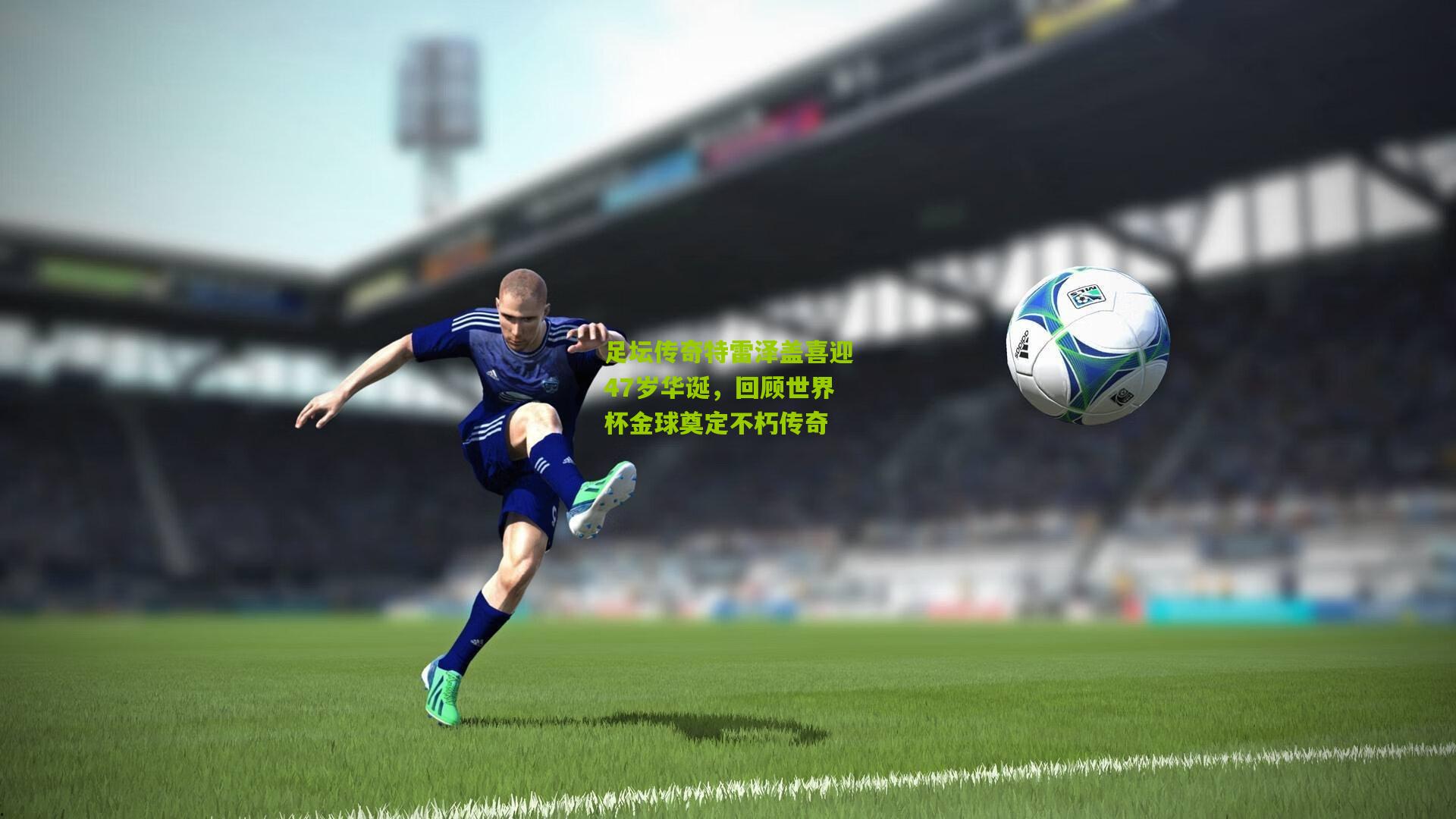 熊猫体育平台：足坛传奇特雷泽盖喜迎47岁华诞，回顾世界杯金球奠定不朽传奇