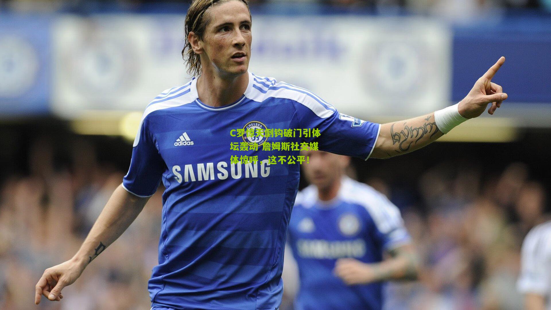 熊猫体育官网：C罗惊天倒钩破门引体坛轰动 詹姆斯社交媒体惊呼，这不公平！