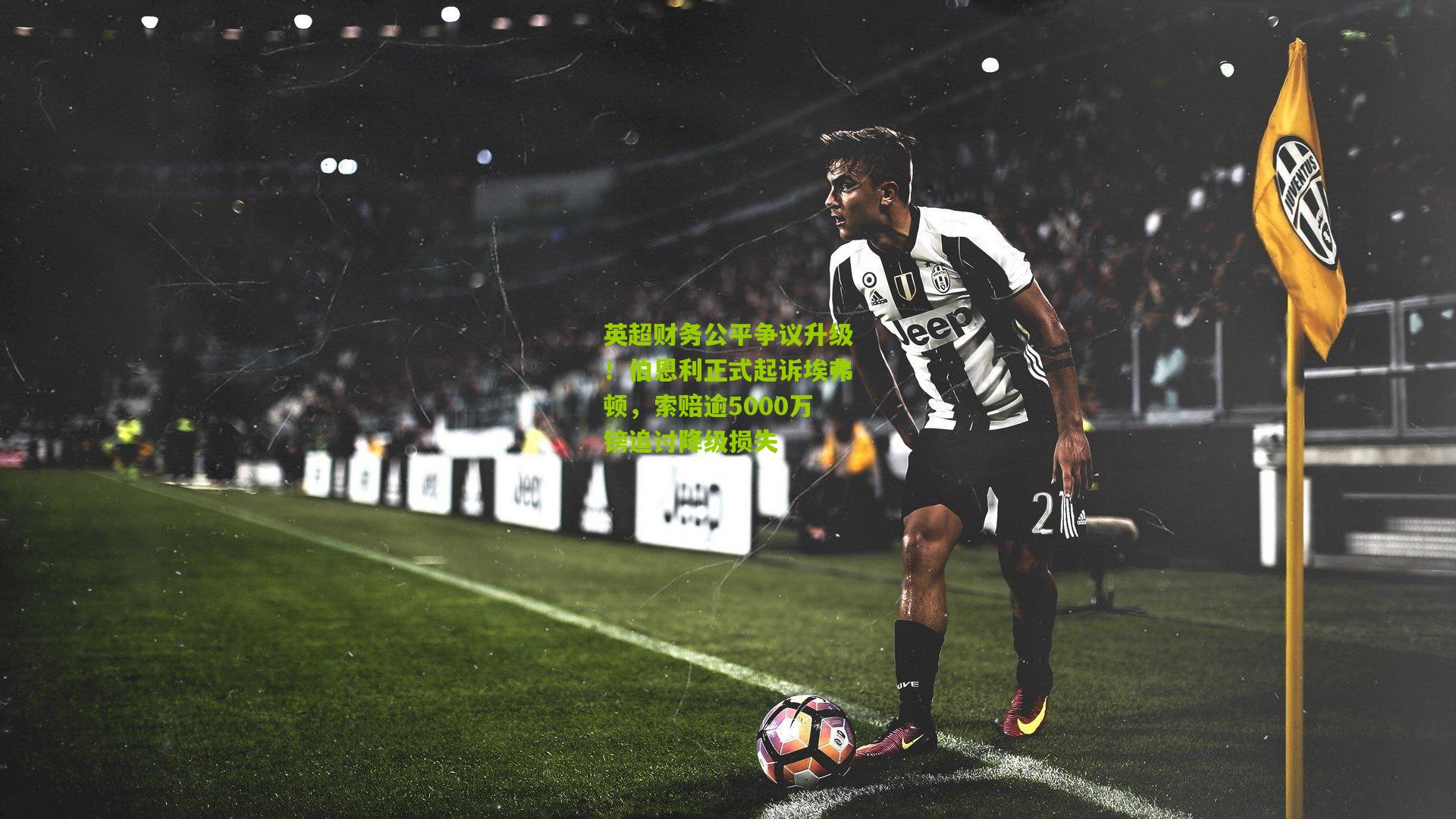 英超财务公平争议升级!伯恩利正式起诉埃弗顿,索赔逾5000万镑追讨降级损失