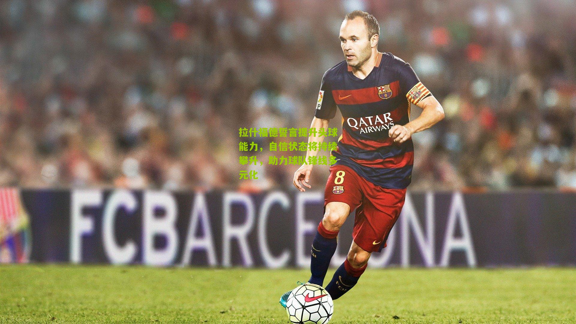 拉什福德誓言提升头球能力,自信状态将持续攀升,助力球队锋线多元化