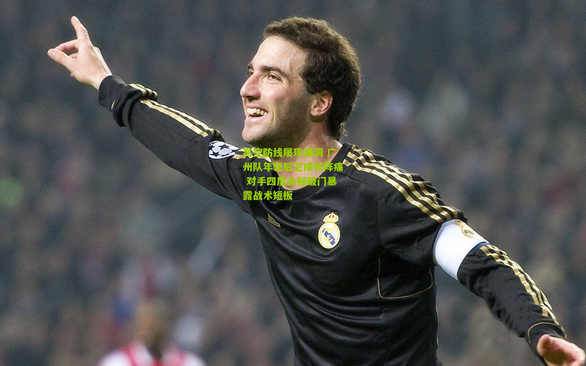 高空防线屡现漏洞 广州队年轻后卫成长阵痛 对手四度头槌破门暴露战术短板