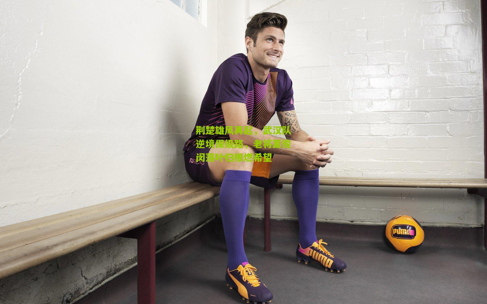 熊猫体育平台|荆楚雄风再起，武汉队逆境保级路，老将蒿俊闵落叶归根燃希望