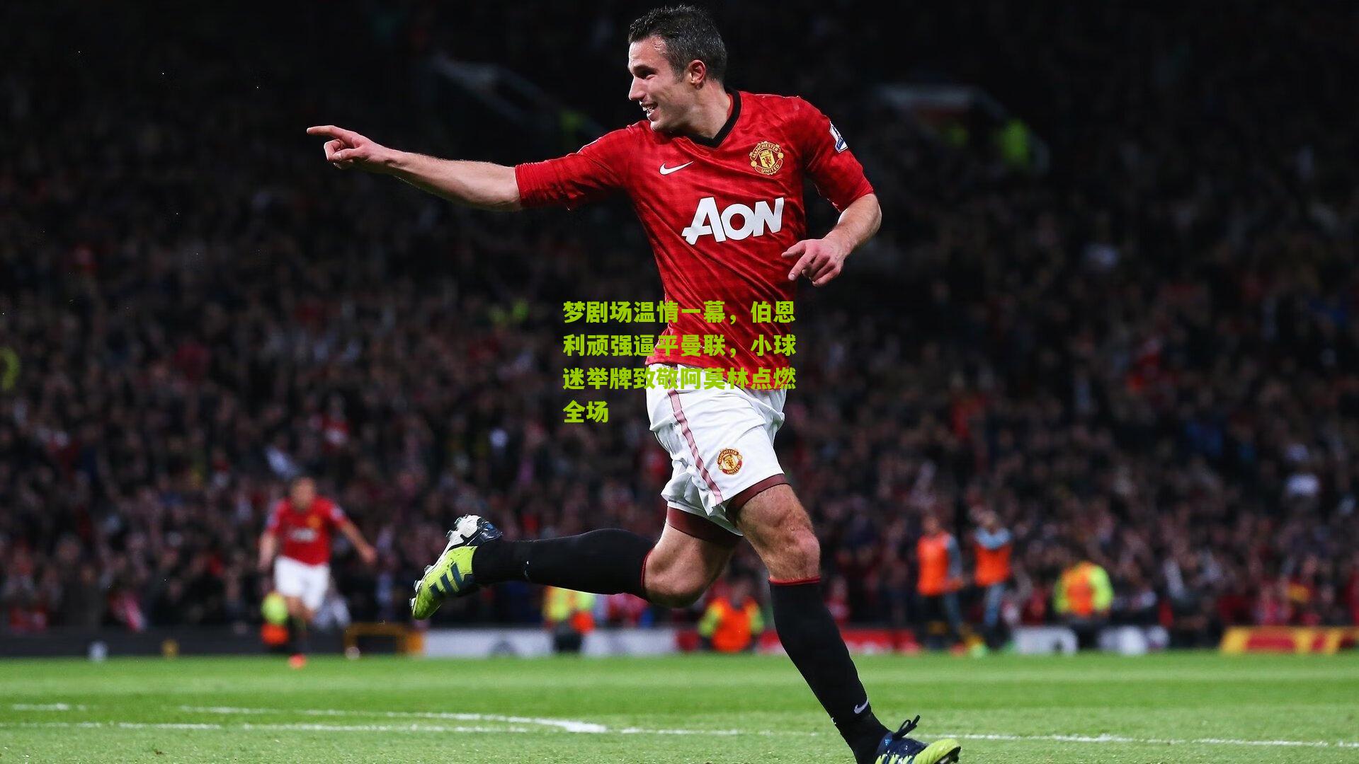 梦剧场温情一幕，伯恩利顽强逼平曼联，小球迷举牌致敬阿莫林点燃全场