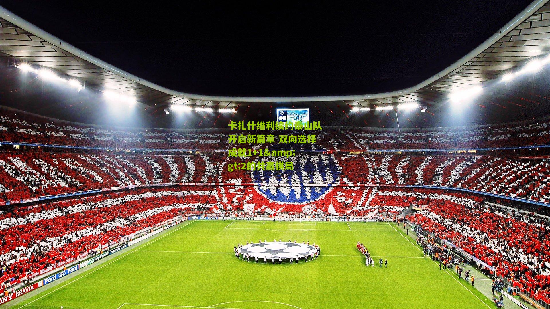 熊猫体育平台_卡扎什维利续约泰山队开启新篇章 双向选择成就1+1>2的共赢棋局